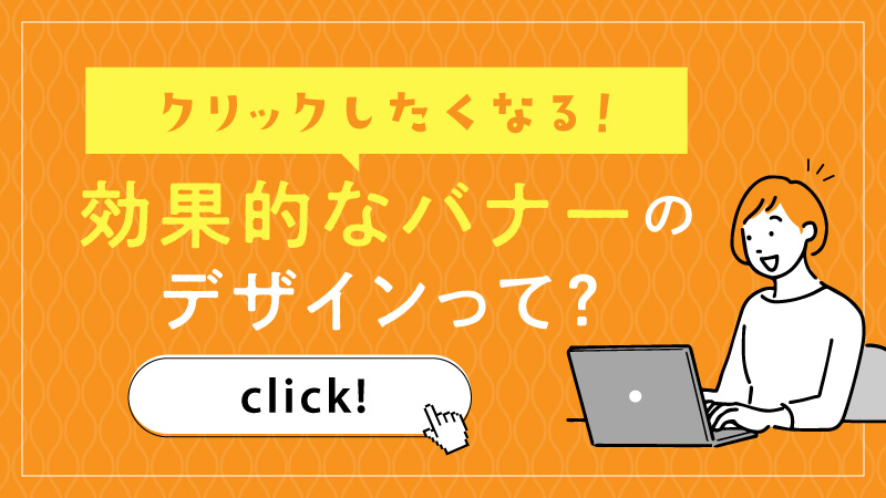 思わずクリックしたくなる！効果的なバナーのデザインって？ポイントまとめ