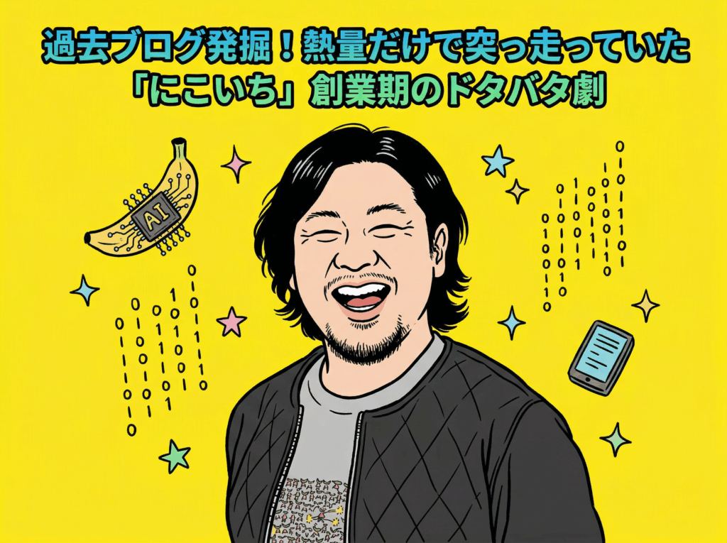 過去ブログ発掘!熱量だけで突っ走っていた「にこいち」創業期のドタバタ劇